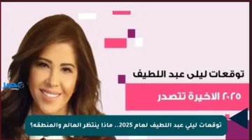 توقعات ليلى عبد اللطيف لعام 2025.. ماذا ينتظر العالم والمنطقة؟